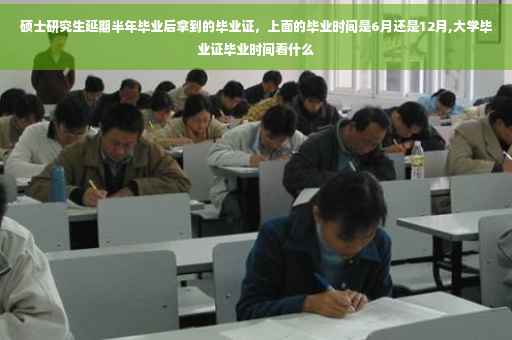 硕士研究生延期半年毕业后拿到的毕业证，上面的毕业时间是6月还是12月,大学毕业证毕业时间看什么