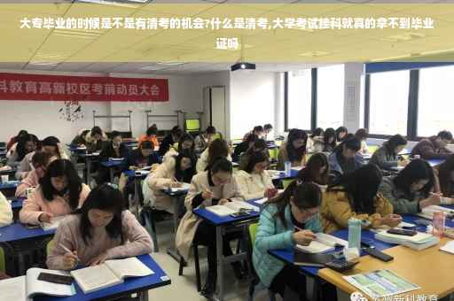 大专毕业的时候是不是有清考的机会?什么是清考,大学考试挂科就真的拿不到毕业证吗