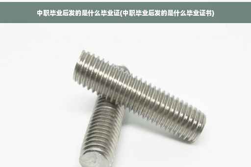 中职毕业后发的是什么毕业证(中职毕业后发的是什么毕业证书)