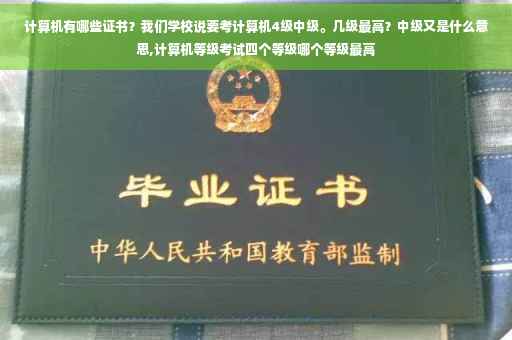 计算机有哪些证书？我们学校说要考计算机4级中级。几级最高？中级又是什么意思,计算机等级考试四个等级哪个等级最高