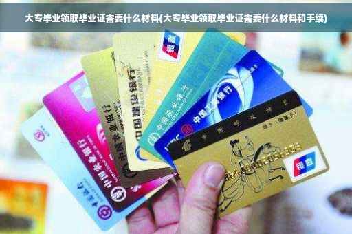 大专毕业领取毕业证需要什么材料(大专毕业领取毕业证需要什么材料和手续)