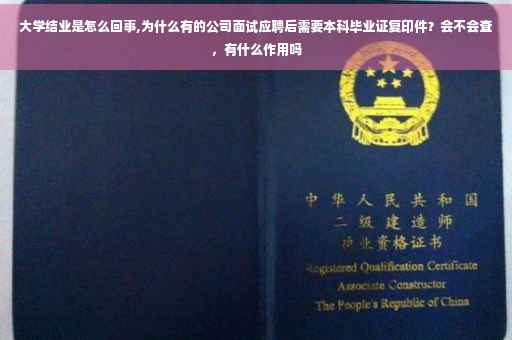 大学结业是怎么回事,为什么有的公司面试应聘后需要本科毕业证复印件？会不会查，有什么作用吗