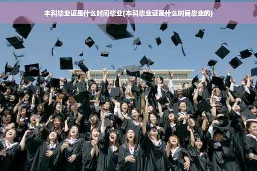 本科毕业证是什么时间毕业(本科毕业证是什么时间毕业的)
