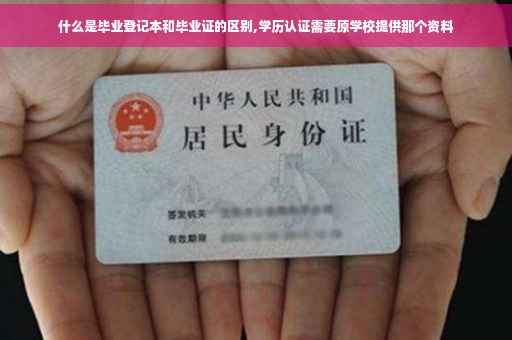 什么是毕业登记本和毕业证的区别,学历认证需要原学校提供那个资料