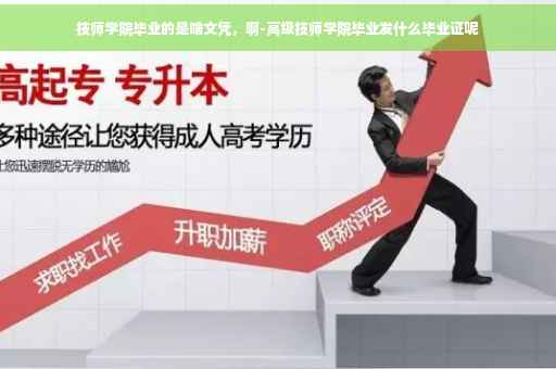技师学院毕业的是啥文凭，啊-高级技师学院毕业发什么毕业证呢