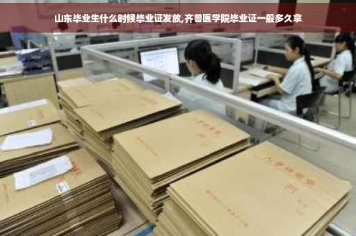 山东毕业生什么时候毕业证发放,齐鲁医学院毕业证一般多久拿