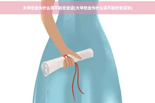 大学毕业为什么领不到毕业证(大学毕业为什么领不到毕业证书)