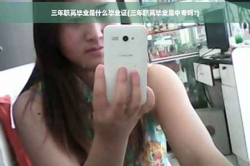 三年职高毕业是什么毕业证(三年职高毕业是中专吗?)