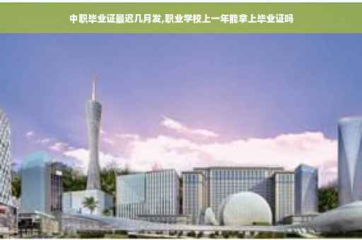 中职毕业证最迟几月发,职业学校上一年能拿上毕业证吗