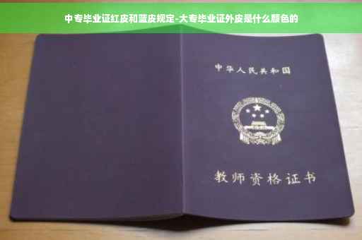 中专毕业证红皮和蓝皮规定-大专毕业证外皮是什么颜色的
