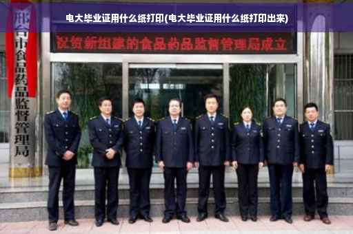电大毕业证用什么纸打印(电大毕业证用什么纸打印出来)