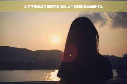 大学学生证红本和绿本的涵义,高中绿色的毕业证是什么