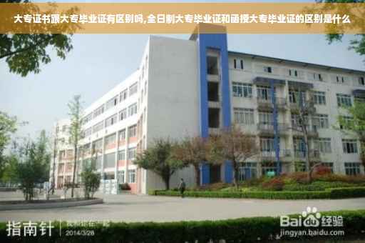 大专证书跟大专毕业证有区别吗,全日制大专毕业证和函授大专毕业证的区别是什么