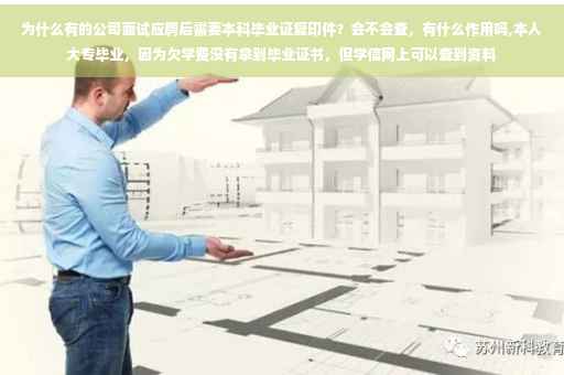 为什么有的公司面试应聘后需要本科毕业证复印件？会不会查，有什么作用吗,本人大专毕业，因为欠学费没有拿到毕业证书，但学信网上可以查到资料