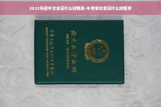 2023年初中毕业证什么时候发-中考拿毕业证什么时候拿
