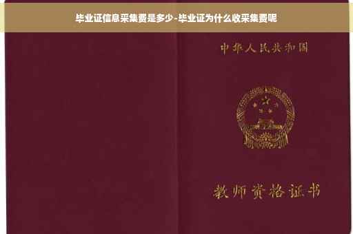 毕业证信息采集费是多少-毕业证为什么收采集费呢
