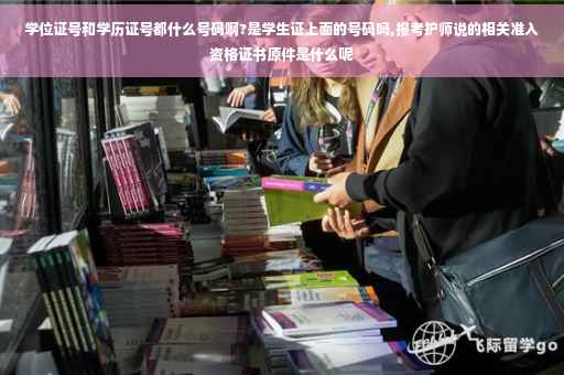 学位证号和学历证号都什么号码啊?是学生证上面的号码吗,报考护师说的相关准入资格证书原件是什么呢