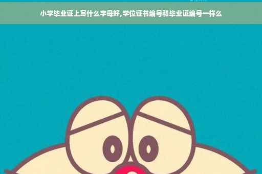 小学毕业证上写什么字母好,学位证书编号和毕业证编号一样么