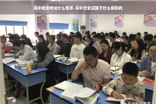 高中结业考试什么意思-高中毕业证属于什么级别的