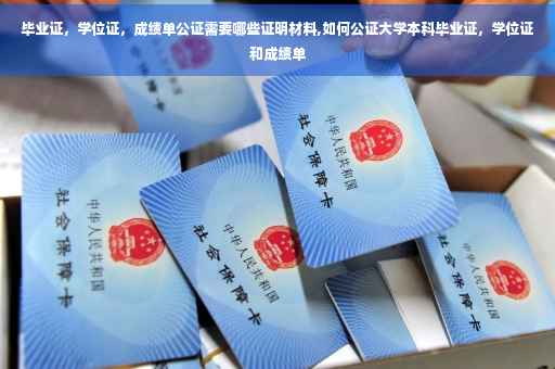 毕业证，学位证，成绩单公证需要哪些证明材料,如何公证大学本科毕业证，学位证和成绩单