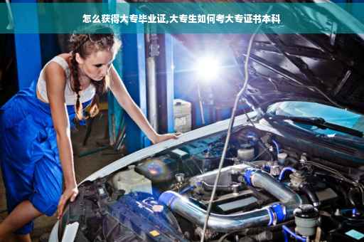 怎么获得大专毕业证,大专生如何考大专证书本科