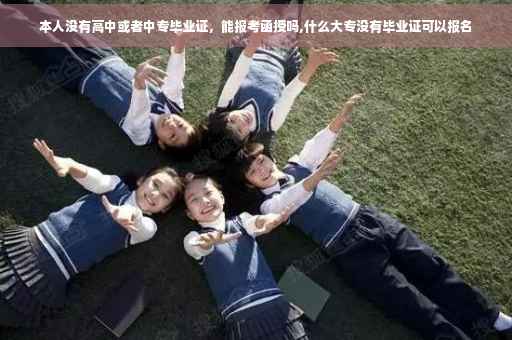 本人没有高中或者中专毕业证，能报考函授吗,什么大专没有毕业证可以报名