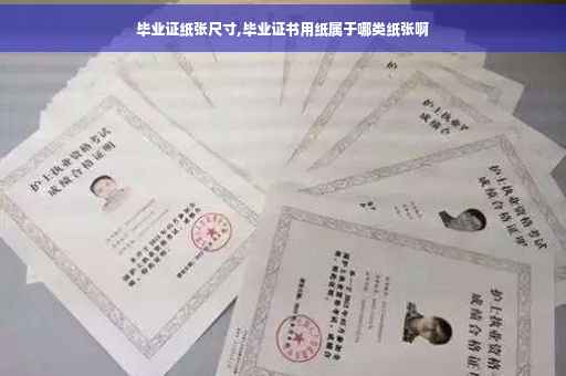 毕业证纸张尺寸,毕业证书用纸属于哪类纸张啊