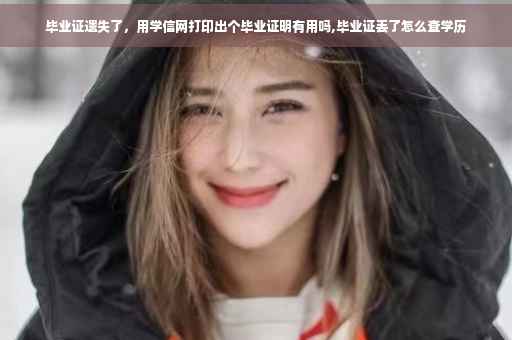 毕业证遗失了，用学信网打印出个毕业证明有用吗,毕业证丢了怎么查学历