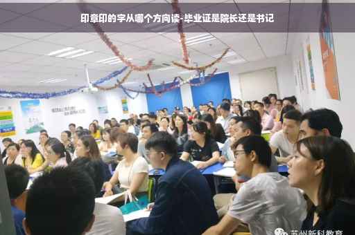 印章印的字从哪个方向读-毕业证是院长还是书记