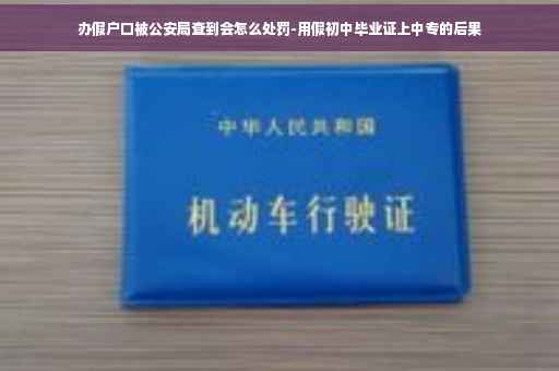 办假户口被公安局查到会怎么处罚-用假初中毕业证上中专的后果
