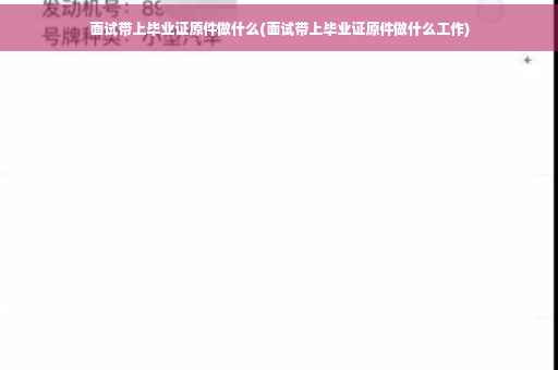 面试带上毕业证原件做什么(面试带上毕业证原件做什么工作)