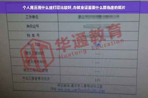 个人简历用什么纸打印比较好,办就业证需要什么颜色底的照片