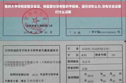 我的大学没有发我毕业证，档案里也没有我的学籍表，请问该怎么办,没有毕业证要打什么证明