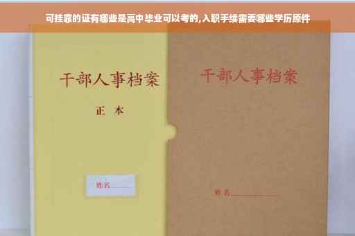 可挂靠的证有哪些是高中毕业可以考的,入职手续需要哪些学历原件