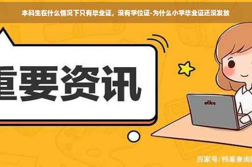 本科生在什么情况下只有毕业证，没有学位证-为什么小学毕业证还没发放