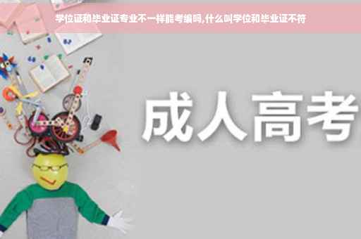学位证和毕业证专业不一样能考编吗,什么叫学位和毕业证不符
