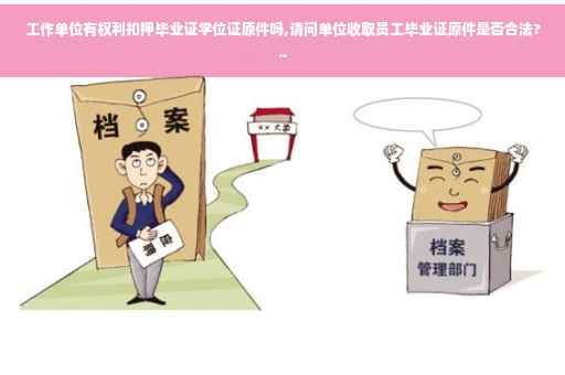 工作单位有权利扣押毕业证学位证原件吗,请问单位收取员工毕业证原件是否合法?~
