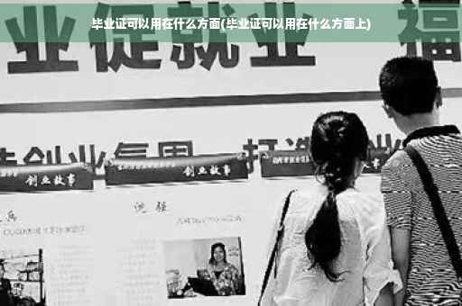 毕业证可以用在什么方面(毕业证可以用在什么方面上)