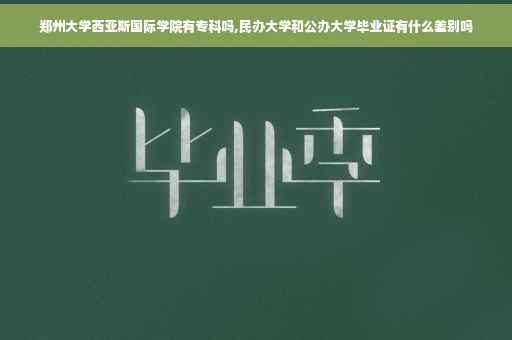 郑州大学西亚斯国际学院有专科吗,民办大学和公办大学毕业证有什么差别吗