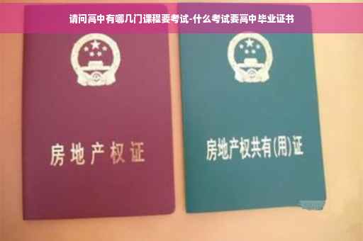 请问高中有哪几门课程要考试-什么考试要高中毕业证书