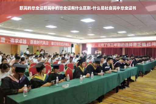 职高的毕业证和高中的毕业证有什么区别-什么是社会高中毕业证书