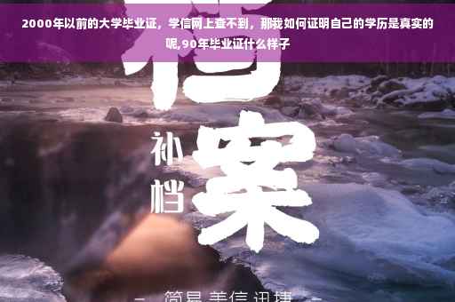 2000年以前的大学毕业证，学信网上查不到，那我如何证明自己的学历是真实的呢,90年毕业证什么样子