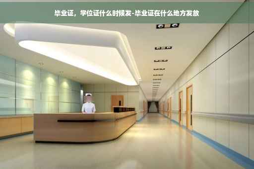 毕业证，学位证什么时候发-毕业证在什么地方发放