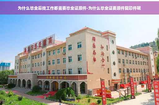 为什么毕业后找工作都需要毕业证原件-为什么毕业证要原件复印件呢