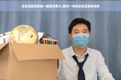 毕业证延迟发放一般延迟多久,延毕一年的毕业证是怎样的