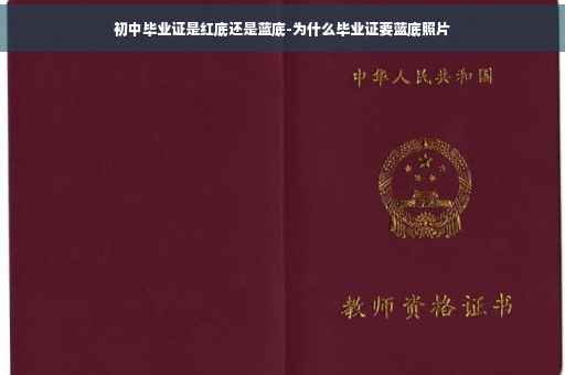 初中毕业证是红底还是蓝底-为什么毕业证要蓝底照片