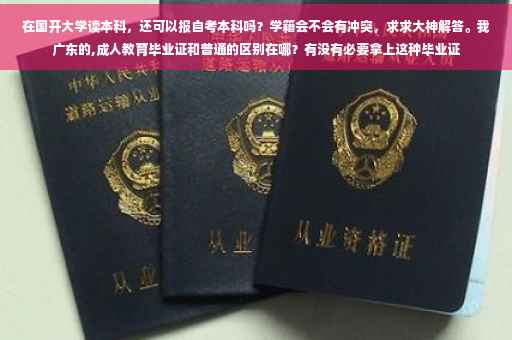 在国开大学读本科，还可以报自考本科吗？学籍会不会有冲突，求求大神解答。我广东的,成人教育毕业证和普通的区别在哪？有没有必要拿上这种毕业证
