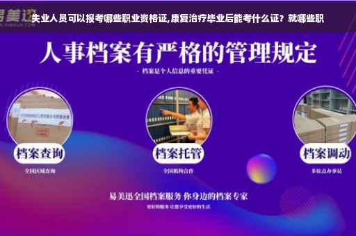 失业人员可以报考哪些职业资格证,康复治疗毕业后能考什么证？就哪些职
