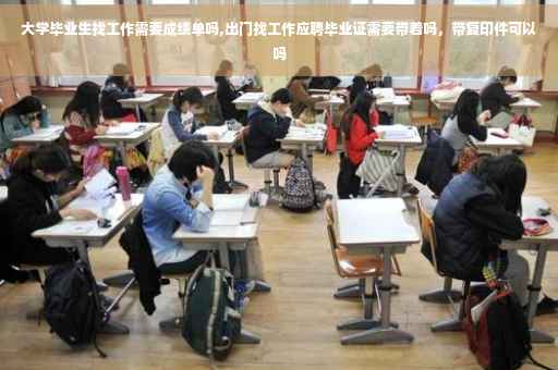 大学毕业生找工作需要成绩单吗,出门找工作应聘毕业证需要带着吗，带复印件可以吗