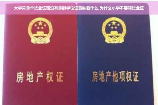 大学只拿个毕业证而没有拿到学位证意味着什么,为什么小学不要领毕业证